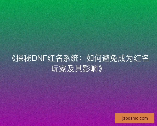 《探秘DNF红名系统：如何避免成为红名玩家及其影响》
