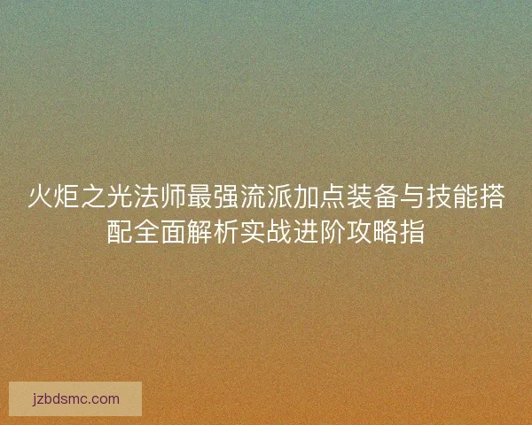 火炬之光法师最强流派加点装备与技能搭配全面解析实战进阶攻略指