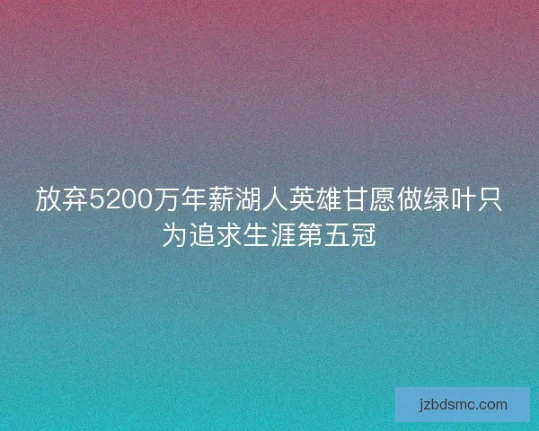 放弃5200万年薪湖人英雄甘愿做绿叶只为追求生涯第五冠