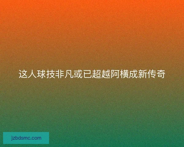 这人球技非凡或已超越阿横成新传奇