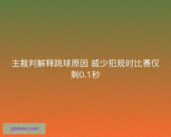 主裁判解释跳球原因 威少犯规时比赛仅剩0.1秒