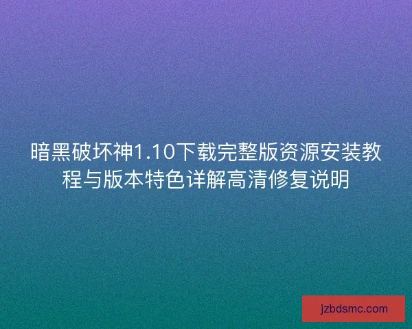 暗黑破坏神1.10下载完整版资源安装教程与版本特色详解高清修复说明